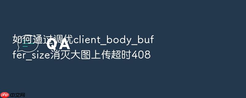 如何通过调优client_body_buffer_size消灭大图上传超时408