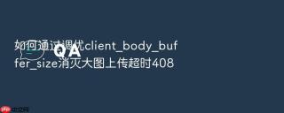 如何通过调优client_body_buffer_size消灭大图上传超时408