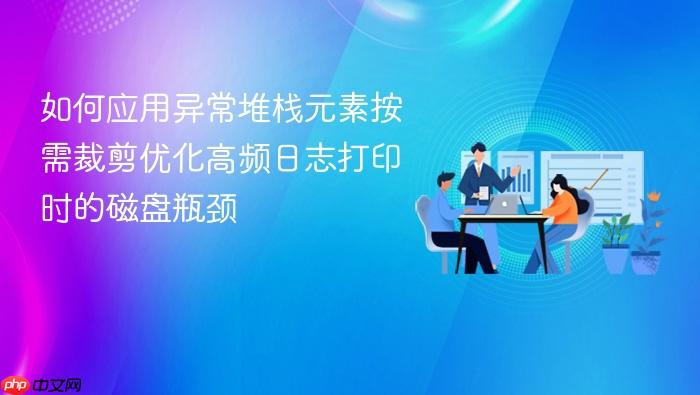 如何应用异常堆栈元素按需裁剪优化高频日志打印时的磁盘瓶颈
