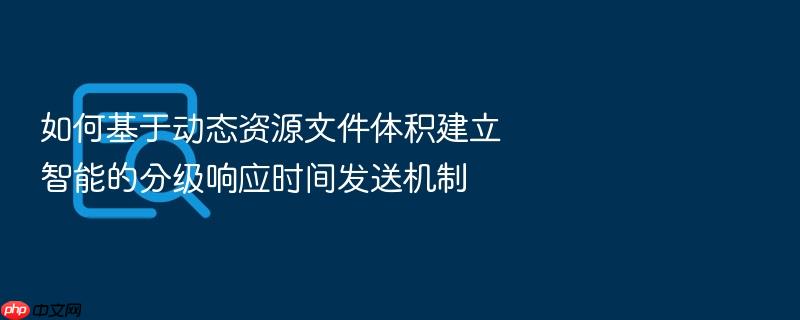如何基于动态资源文件体积建立智能的分级响应时间发送机制