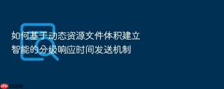 如何基于动态资源文件体积建立智能的分级响应时间发送机制