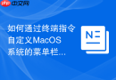 如何通过终端指令自定义MacOS系统的菜单栏显示内容