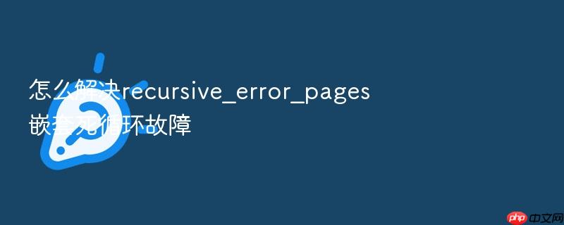 怎么解决recursive_error_pages嵌套死循环故障