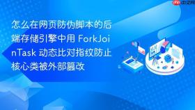 怎么在网页防伪脚本的后端存储引擎中用 forkjointask 动态比对指纹防止核心类被外部篡改