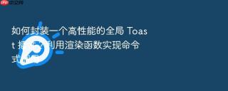 如何封装一个高性能的全局 toast 插件?利用渲染函数实现命令式调用