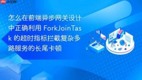 怎么在前端异步网关设计中正确利用 forkjointask 的超时指标拦截复杂多路服务的长尾卡顿