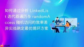 如何通过分析 linkedlist 迭代器遍历与 randomaccess 随机访问的效率差异实战确定最优循环方案