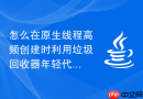 怎么在原生线程高频创建时利用垃圾回收器年轻代曲线评估空间碎片