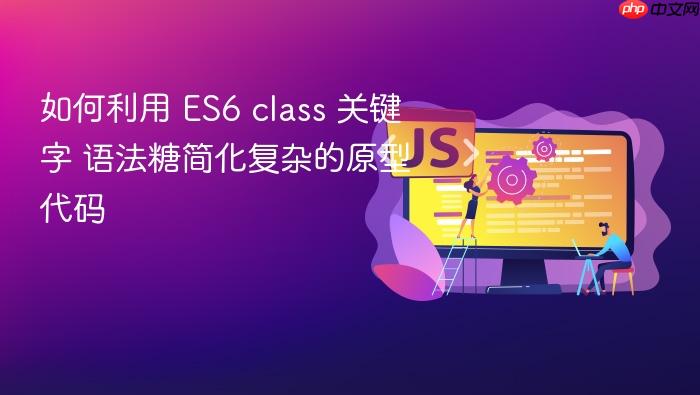 如何利用 es6 class 关键字 语法糖简化复杂的原型代码