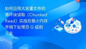 如何应用大容量文件的循环块读取(chunked read)实战在极小内存开销下处理百 g 级别日志