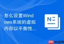 怎么设置Windows系统的虚拟内存以平衡性能与空间