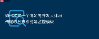 如何构建一个满足高并发大体积传输的日志与时延监控模板