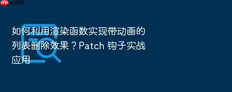 如何利用渲染函数实现带动画的列表删除效果？patch 钩子实战应用