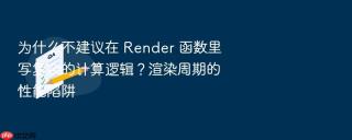为什么不建议在 render 函数里写复杂的计算逻辑？渲染周期的性能陷阱