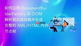 如何应用 documentbuilderfactory 与 dom 解析器实战加载并生成完整的 xml/html 内存节点树
