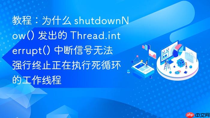 教程：为什么 shutdownnow() 发出的 thread.interrupt() 中断信号无法强行终止正在执行死循环的工作线程
