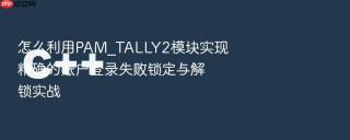 怎么利用PAM_TALLY2模块实现精确的账户登录失败锁定与解锁实战