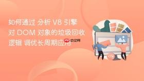 如何通过 分析 v8 引擎对 dom 对象的垃圾回收逻辑 调优长周期应用