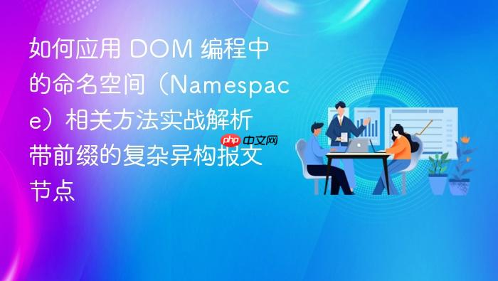 如何应用 dom 编程中的命名空间(namespace)相关方法实战解析带前缀的复杂异构报文节点