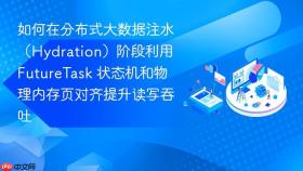 如何在分布式大数据注水(hydration)阶段利用 futuretask 状态机和物理内存页对齐提升读写吞吐