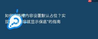 如何给插槽内容设置默认占位？实现“没传内容就显示保底”的指南