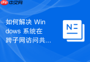 如何解决 Windows 系统在跨子网访问共享时提示“找不到路径”的权限难题