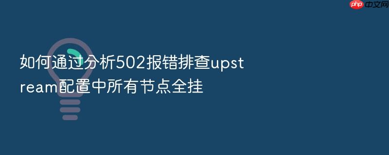 如何通过分析502报错排查upstream配置中所有节点全挂