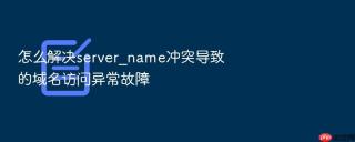 怎么解决server_name冲突导致的域名访问异常故障