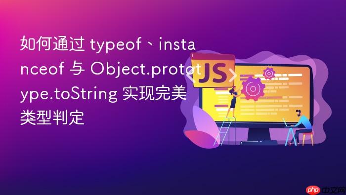 如何通过 typeof、instanceof 与 object.prototype.tostring 实现完美类型判定