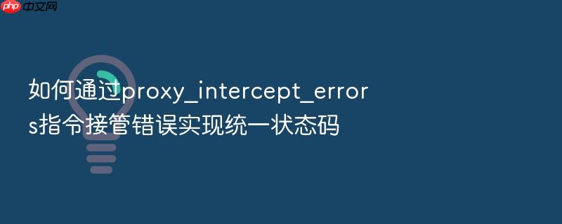 如何通过proxy_intercept_errors指令接管错误实现统一状态码