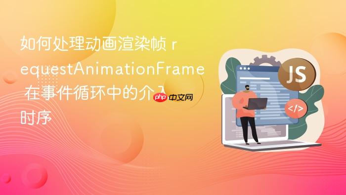 如何处理动画渲染帧 requestanimationframe 在事件循环中的介入时序