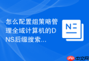 怎么配置组策略管理全域计算机的DNS后缀搜索列表顺序