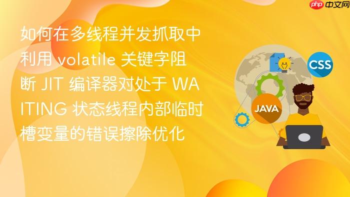 如何在多线程并发抓取中利用 volatile 关键字阻断 jit 编译器对处于 waiting 状态线程内部临时槽变量的错误擦除优化