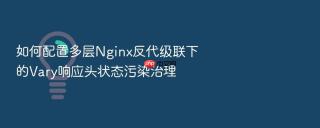 如何配置多层nginx反代级联下的vary响应头状态污染治理