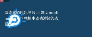 渲染器如何处理 null 或 undefined 节点?模板中空值渲染的底层保护