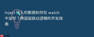 inject 注入的数据如何在 watch 中监听?跨层级联动逻辑的开发指南