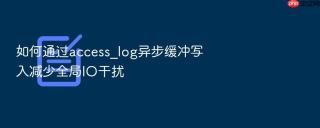 如何通过access_log异步缓冲写入减少全局io干扰