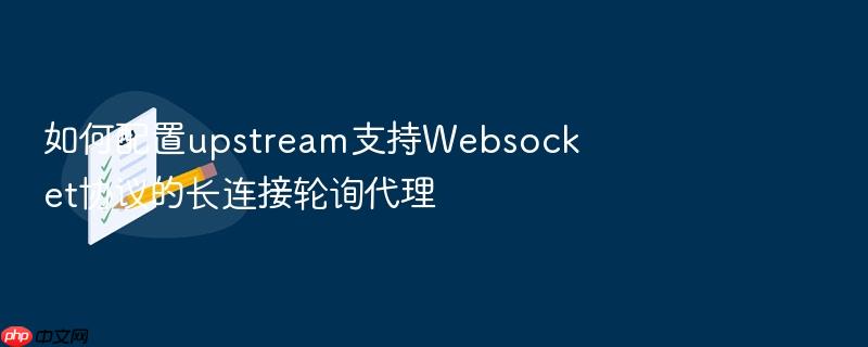 如何配置upstream支持websocket协议的长连接轮询代理
