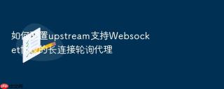 如何配置upstream支持websocket协议的长连接轮询代理