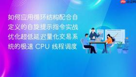 如何应用循环结构配合自定义的自旋提示指令实战优化超低延迟量化交易系统的极速 cpu 线程调度