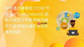 如何通过排查因 dom 节点 gettextcontent() 获取大段空白字符导致的隐式内存开销并编写自动化清洗机制