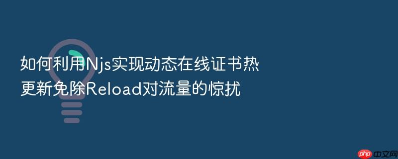 如何利用njs实现动态在线证书热更新免除reload对流量的惊扰