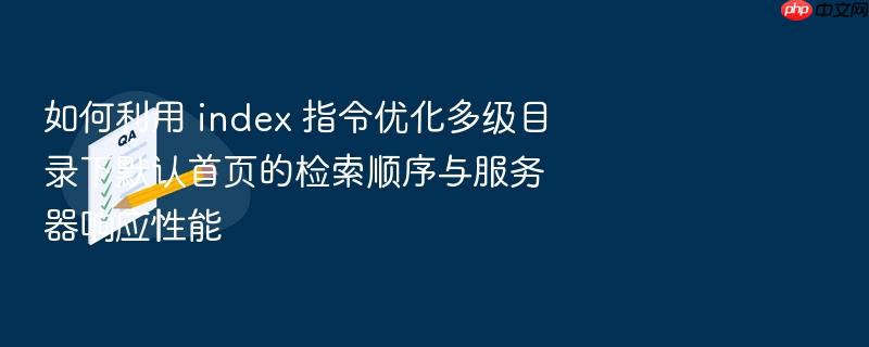 如何利用 index 指令优化多级目录下默认首页的检索顺序与服务器响应性能