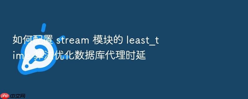 如何配置 stream 模块的 least_time 算法优化数据库代理时延