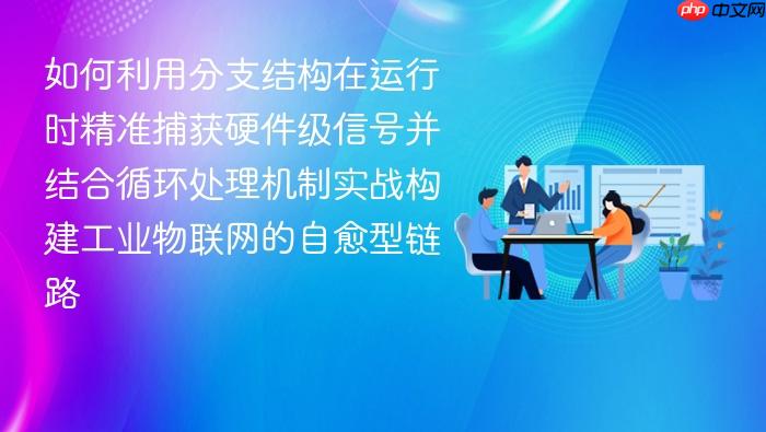 如何利用分支结构在运行时精准捕获硬件级信号并结合循环处理机制实战构建工业物联网的自愈型链路