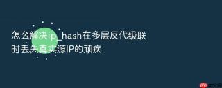 怎么解决ip_hash在多层反代级联时丢失真实源ip的顽疾