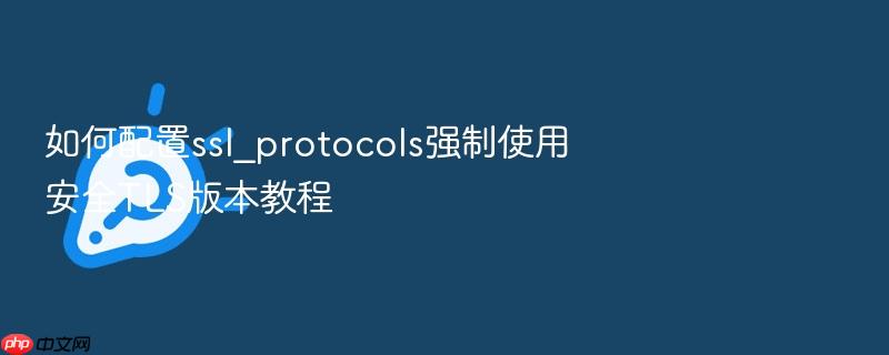 如何配置ssl_protocols强制使用安全tls版本教程