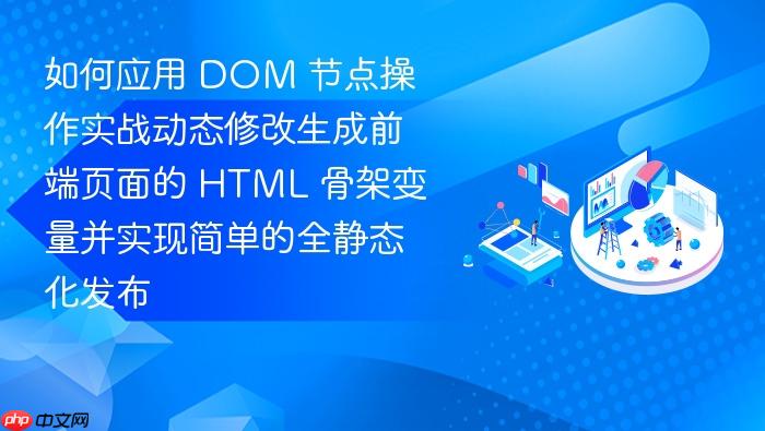 如何应用 dom 节点操作实战动态修改生成前端页面的 html 骨架变量并实现简单的全静态化发布