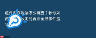 组件内存泄漏怎么排查?教你如何正确回收定时器与全局事件监听