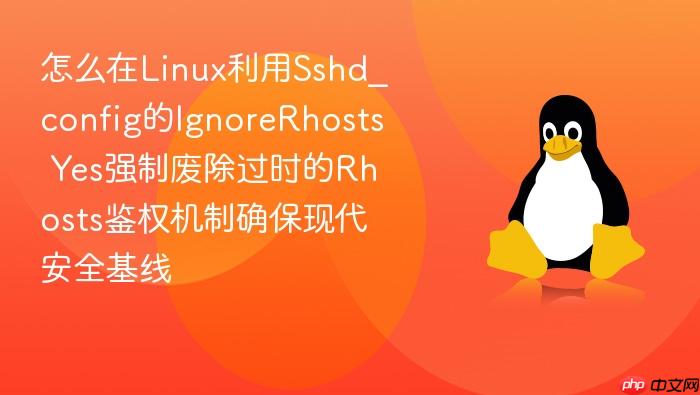 怎么在linux利用sshd_config的ignorerhosts yes强制废除过时的rhosts鉴权机制确保现代安全基线